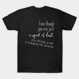 Even though you are just a speck of dust, you still play a role in changing the universe (white writting, left side) T-Shirt